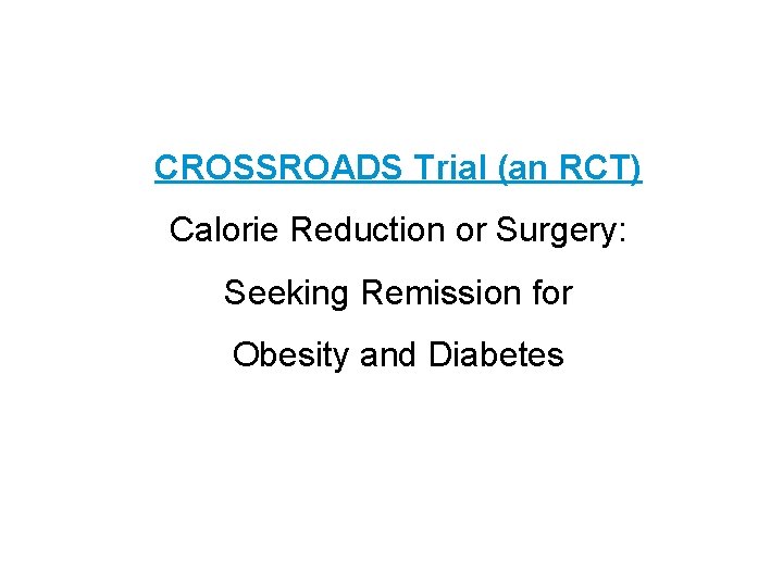 CROSSROADS Trial (an RCT) Calorie Reduction or Surgery: Seeking Remission for Obesity and Diabetes