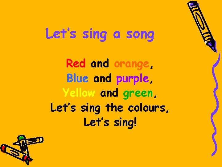 Let’s sing a song Red and orange, Blue and purple, Yellow and green, Let’s