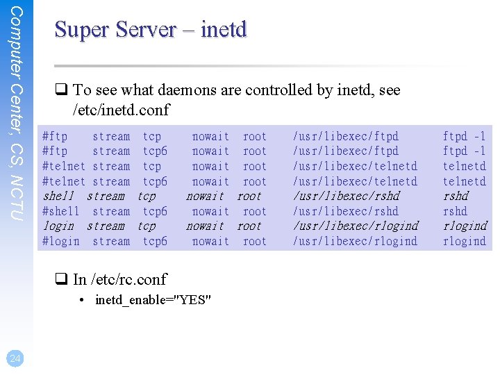 Computer Center, CS, NCTU Super Server – inetd q To see what daemons are