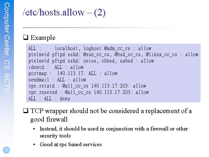Computer Center, CS, NCTU /etc/hosts. allow – (2) q Example ALL : localhost, loghost