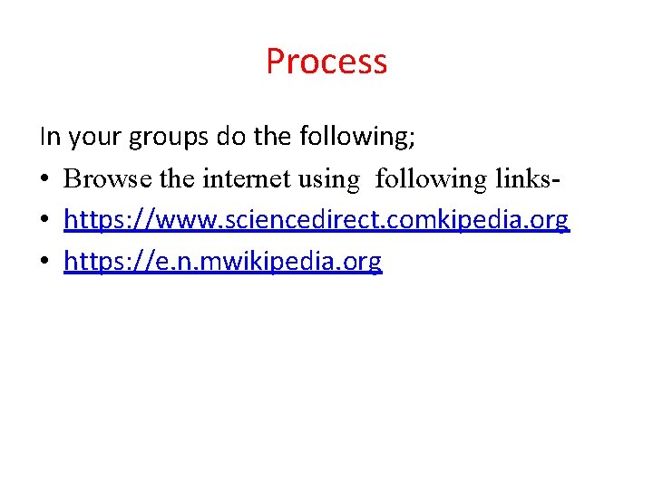 Process In your groups do the following; • Browse the internet using following links