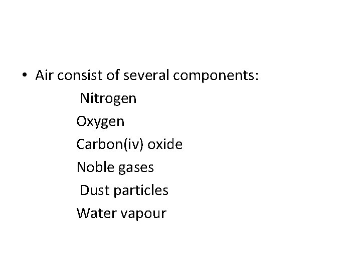  • Air consist of several components: Nitrogen Oxygen Carbon(iv) oxide Noble gases Dust