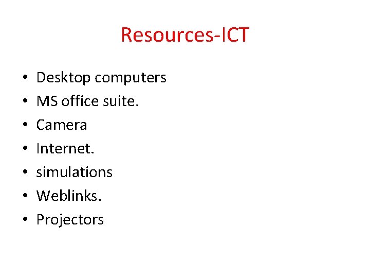 Resources-ICT • • Desktop computers MS office suite. Camera Internet. simulations Weblinks. Projectors 