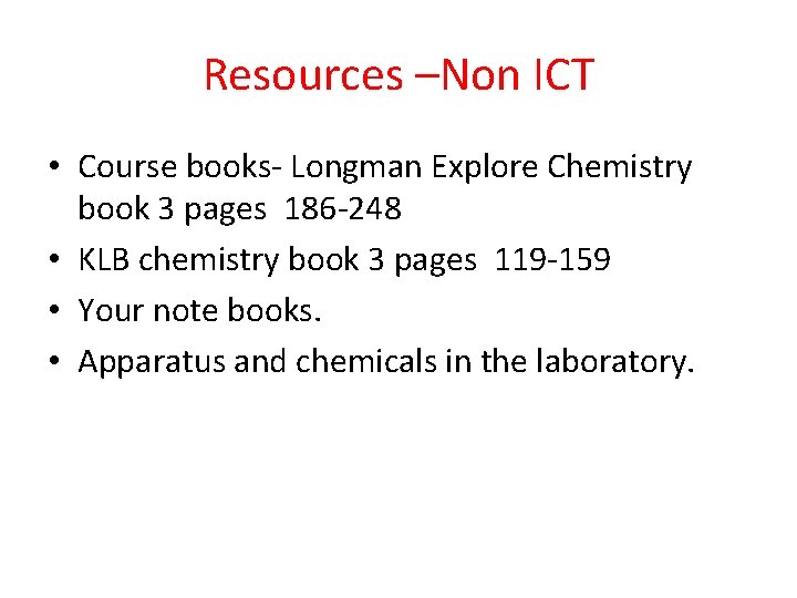 Resources –Non ICT • Course books- Longman Explore Chemistry book 3 pages 186 -248