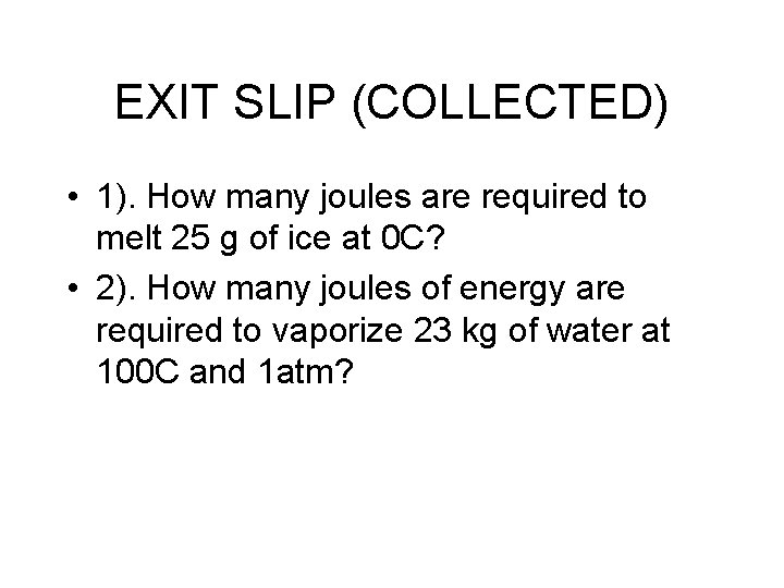 EXIT SLIP (COLLECTED) • 1). How many joules are required to melt 25 g