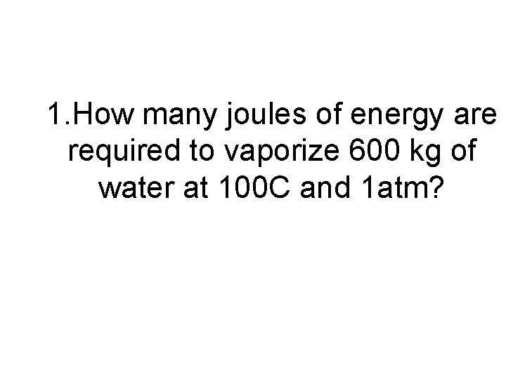 1. How many joules of energy are required to vaporize 600 kg of water