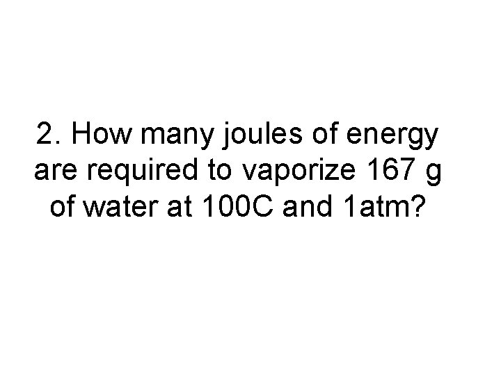 2. How many joules of energy are required to vaporize 167 g of water