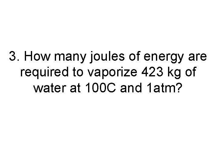 3. How many joules of energy are required to vaporize 423 kg of water