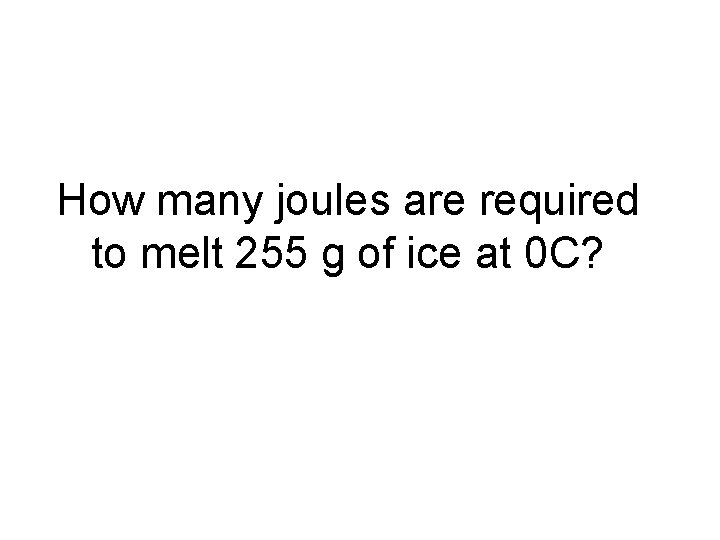 How many joules are required to melt 255 g of ice at 0 C?