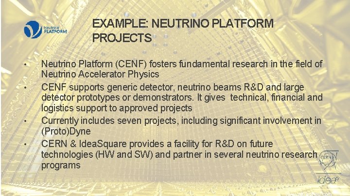 EXAMPLE: NEUTRINO PLATFORM PROJECTS • • Neutrino Platform (CENF) fosters fundamental research in the