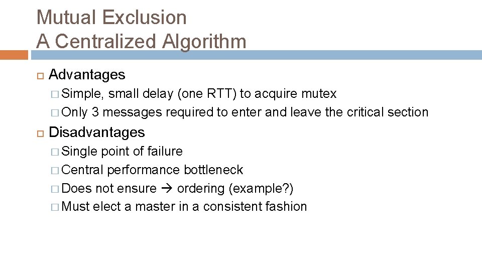 Mutual Exclusion A Centralized Algorithm Advantages � Simple, small delay (one RTT) to acquire