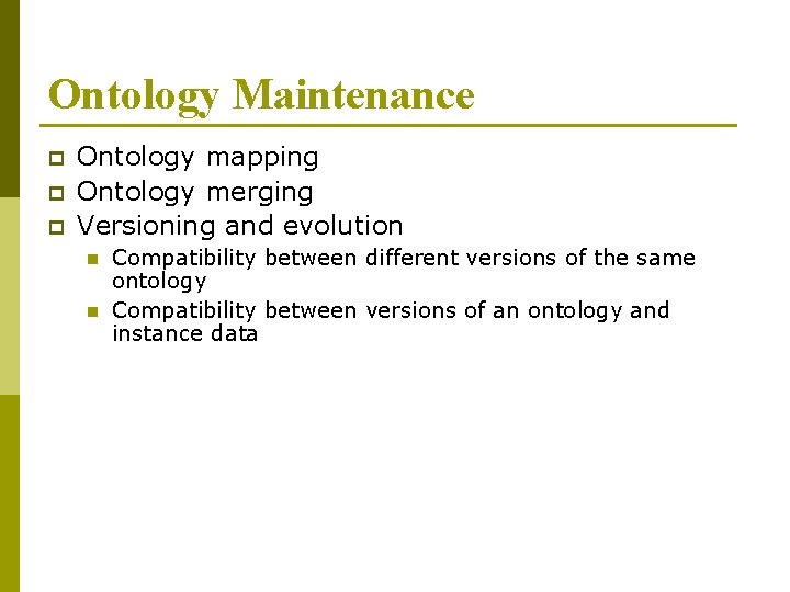 Ontology Maintenance p p p Ontology mapping Ontology merging Versioning and evolution n n