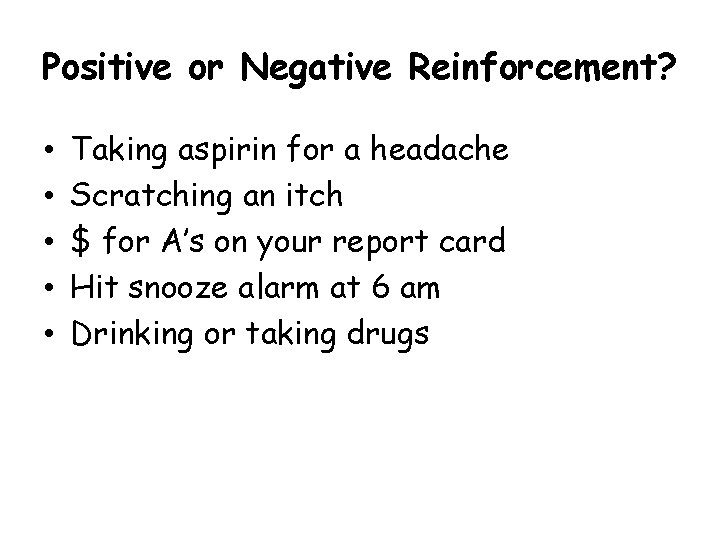 Positive or Negative Reinforcement? • • • Taking aspirin for a headache Scratching an