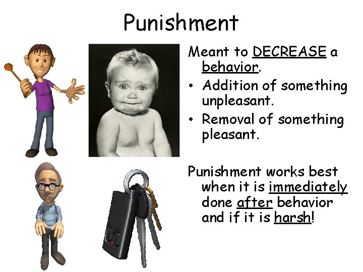 Punishment Meant to DECREASE a behavior. • Addition of something unpleasant. • Removal of Punishment Meant to DECREASE a behavior. • Addition of something unpleasant. • Removal of