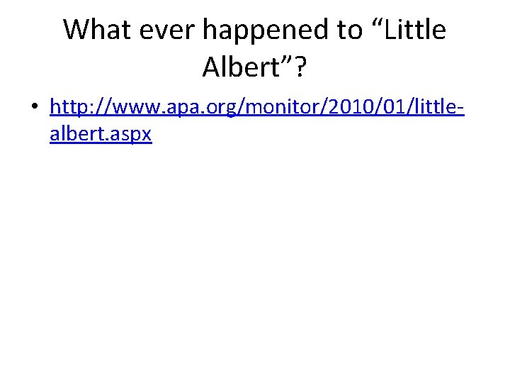 What ever happened to “Little Albert”? • http: //www. apa. org/monitor/2010/01/littlealbert. aspx What ever happened to “Little Albert”? • http: //www. apa. org/monitor/2010/01/littlealbert. aspx