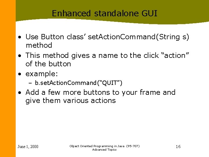 Enhanced standalone GUI • Use Button class’ set. Action. Command(String s) method • This