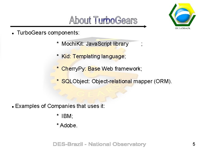  Turbo. Gears components: * Mochi. Kit: Java. Script library ; * Kid: Templating