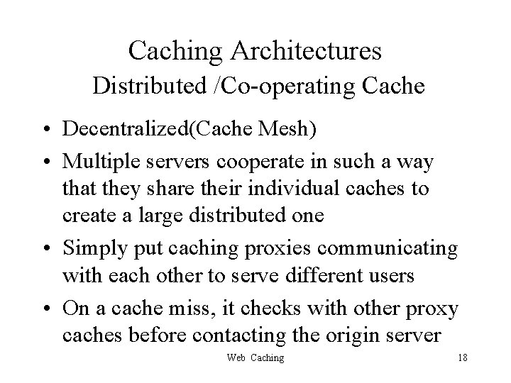 Caching Architectures Distributed /Co-operating Cache • Decentralized(Cache Mesh) • Multiple servers cooperate in such