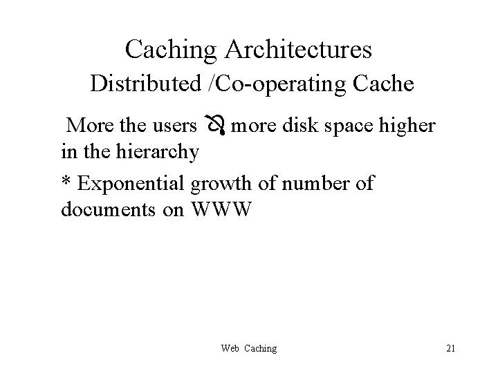 Caching Architectures Distributed /Co-operating Cache More the users more disk space higher in the