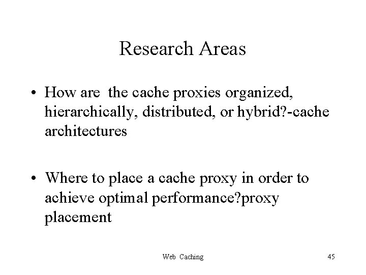 Research Areas • How are the cache proxies organized, hierarchically, distributed, or hybrid? -cache