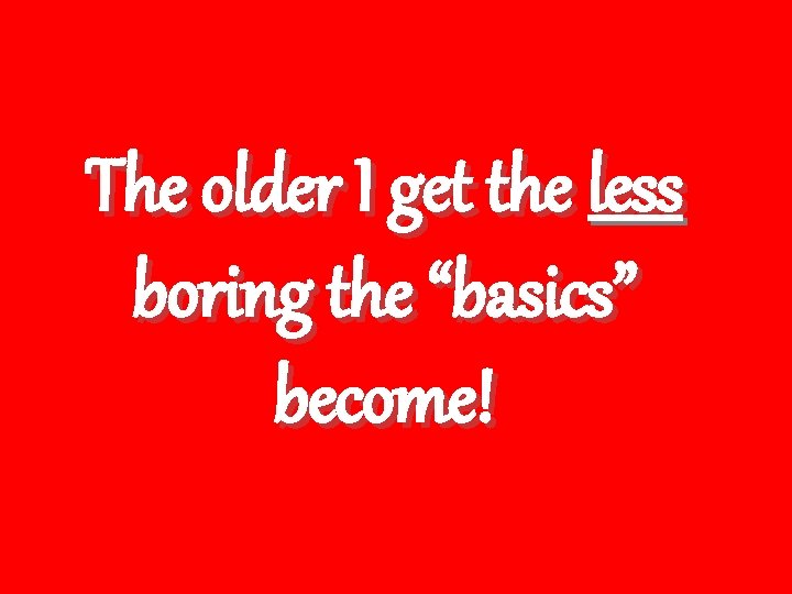 The older I get the less boring the “basics” become! 