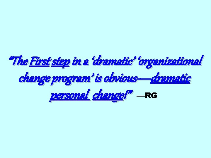 “The First step in a ‘dramatic’ ‘organizational change program’ is obvious—dramatic personal change!” —RG