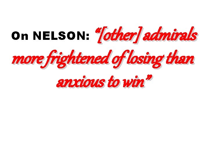 “[other] admirals more frightened of losing than anxious to win” On NELSON: 
