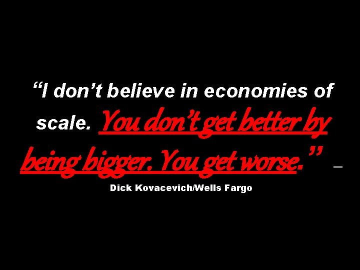 “I don’t believe in economies of You don’t get better by being bigger. You