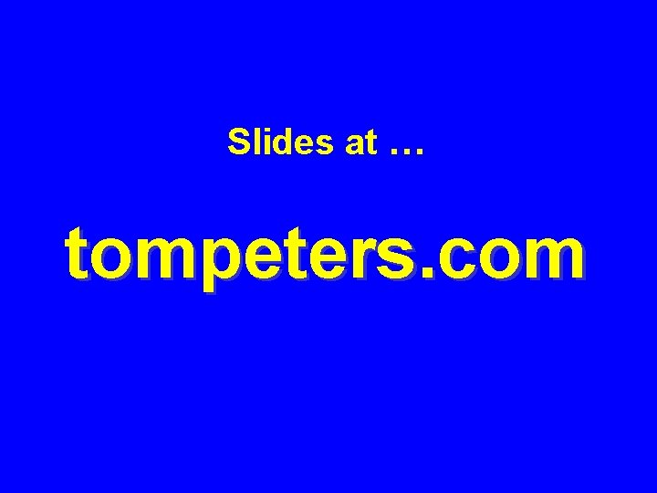 Slides at … tompeters. com 