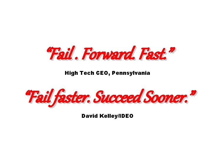 “Fail. Forward. Fast. ” High Tech CEO, Pennsylvania “Fail faster. Succeed Sooner. ” David