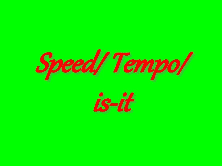 Speed/ Tempo/ is-it 