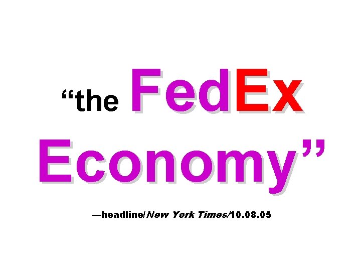 Fed. Ex Economy” Economy “the —headline/New York Times/10. 08. 05 