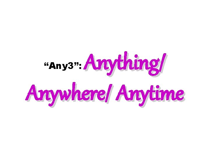 Anything/ Anywhere/ Anytime “Any 3”: 