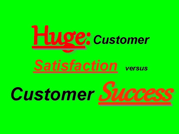 Huge: Customer Satisfaction Customer versus Success 