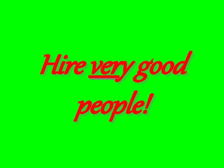 Hire very good people! 