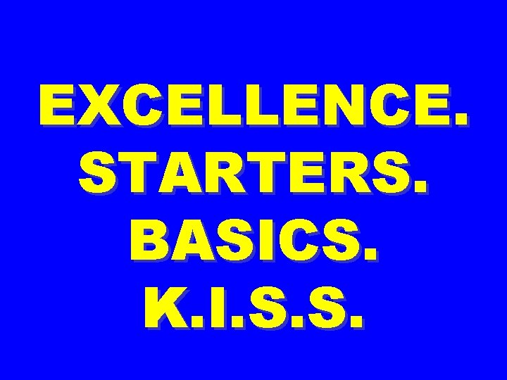 EXCELLENCE. STARTERS. BASICS. K. I. S. S. 