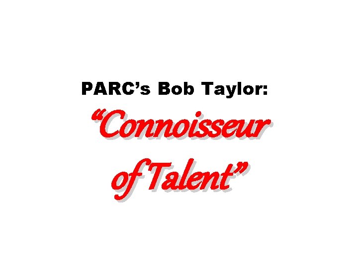 PARC’s Bob Taylor: “Connoisseur of Talent” 