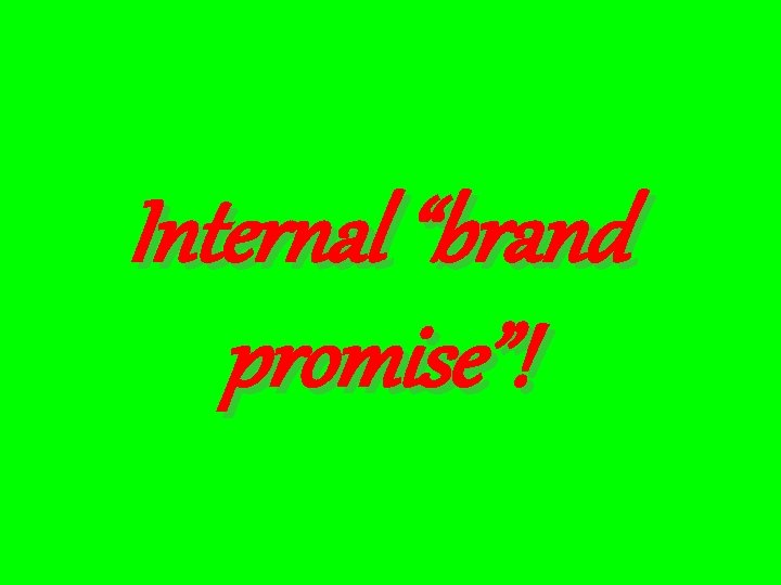 Internal “brand promise”! 