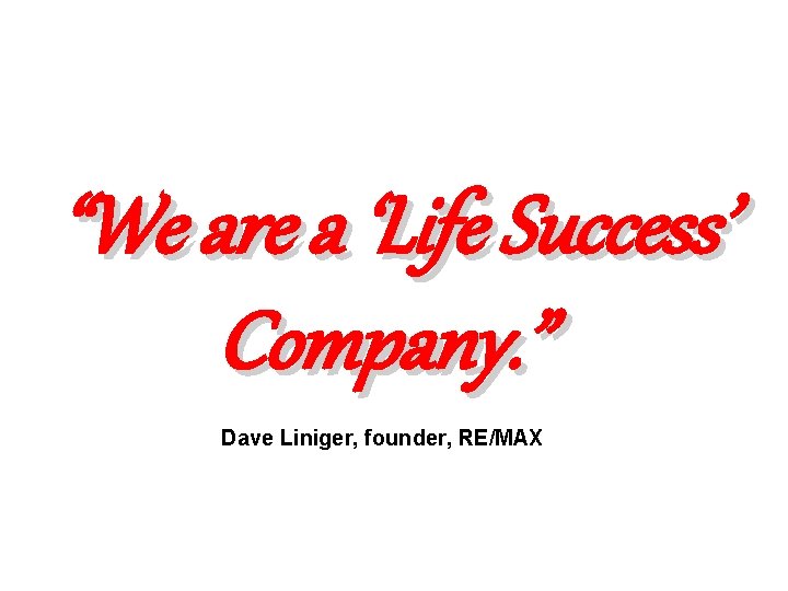 “We are a ‘Life Success’ Company. ” Dave Liniger, founder, RE/MAX 