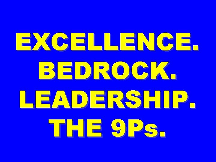 EXCELLENCE. BEDROCK. LEADERSHIP. THE 9 Ps. 