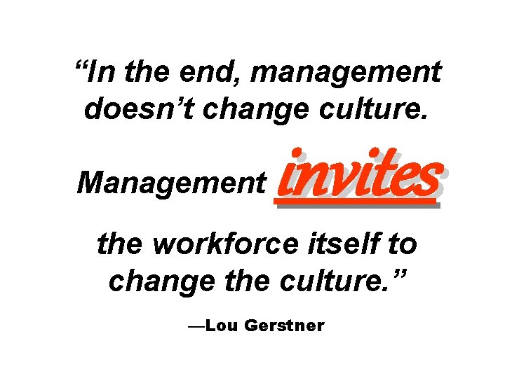 “In the end, management doesn’t change culture. Management invites the workforce itself to change