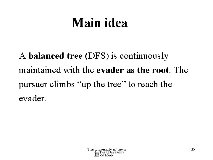 Main idea A balanced tree (DFS) is continuously maintained with the evader as the