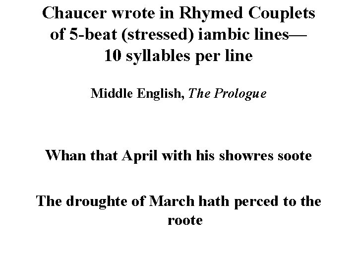 Chaucer wrote in Rhymed Couplets of 5 -beat (stressed) iambic lines— 10 syllables per