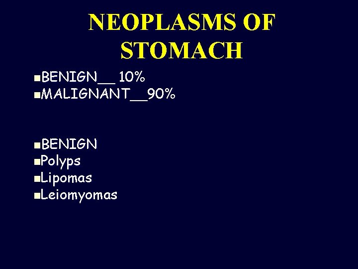 NEOPLASMS OF STOMACH n. BENIGN__ 10% n. MALIGNANT__90% n. BENIGN n. Polyps n. Lipomas