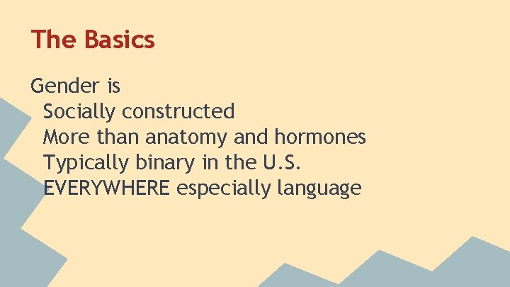 The Basics Gender is Socially constructed More than anatomy and hormones Typically binary in