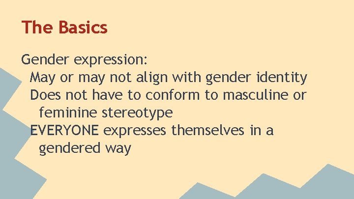 The Basics Gender expression: May or may not align with gender identity Does not