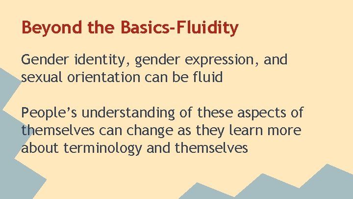 Beyond the Basics-Fluidity Gender identity, gender expression, and sexual orientation can be fluid People’s
