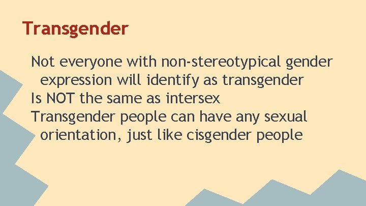 Transgender Not everyone with non-stereotypical gender expression will identify as transgender Is NOT the