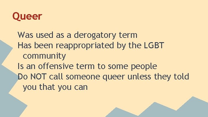 Queer Was used as a derogatory term Has been reappropriated by the LGBT community