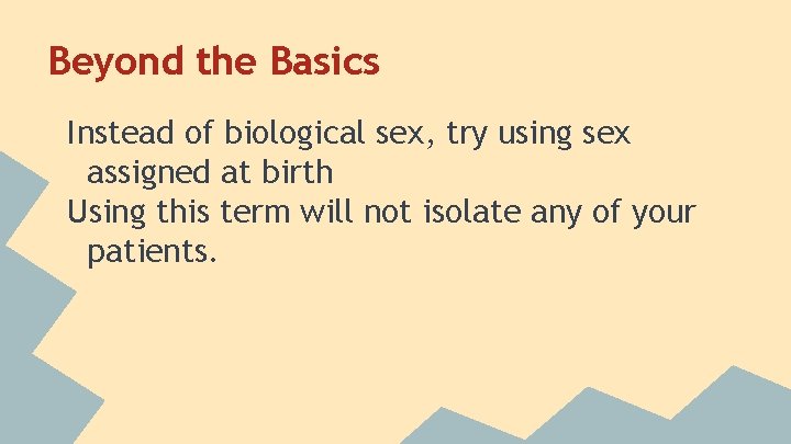 Beyond the Basics Instead of biological sex, try using sex assigned at birth Using